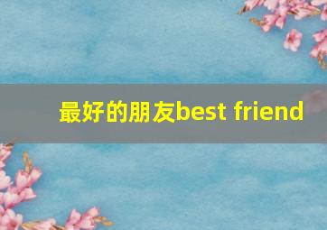 最好的朋友best friend